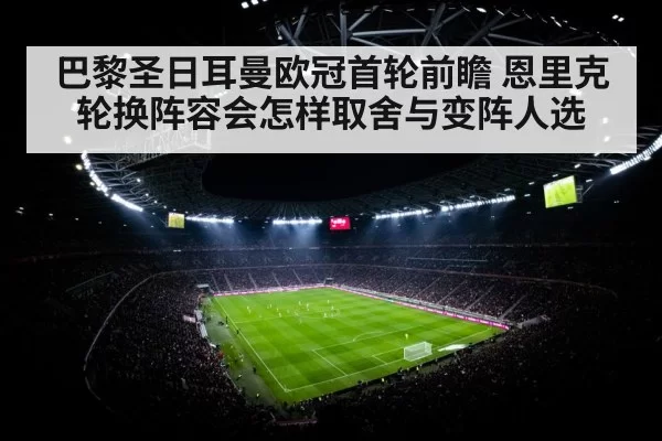 巴黎圣日耳曼欧冠首轮前瞻 恩里克轮换阵容会怎样取舍与变阵人选