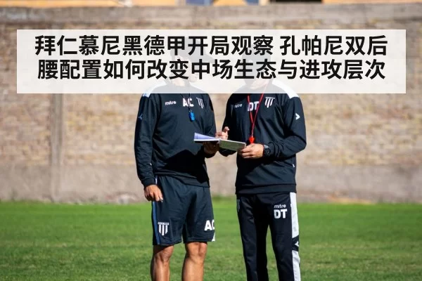 拜仁慕尼黑德甲开局观察 孔帕尼双后腰配置如何改变中场生态与进攻层次