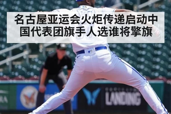 名古屋亚运会火炬传递启动中国代表团旗手人选谁将擎旗