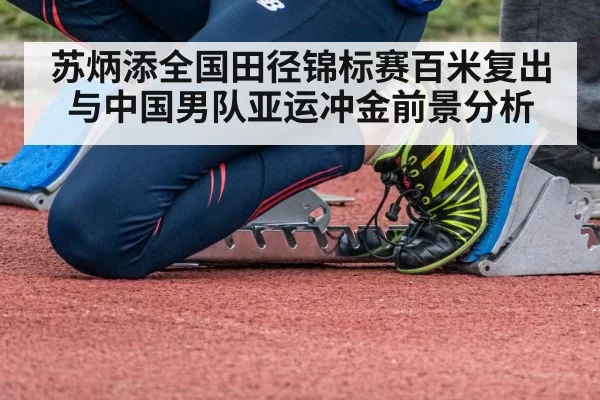苏炳添全国田径锦标赛百米复出与中国男队亚运冲金前景分析