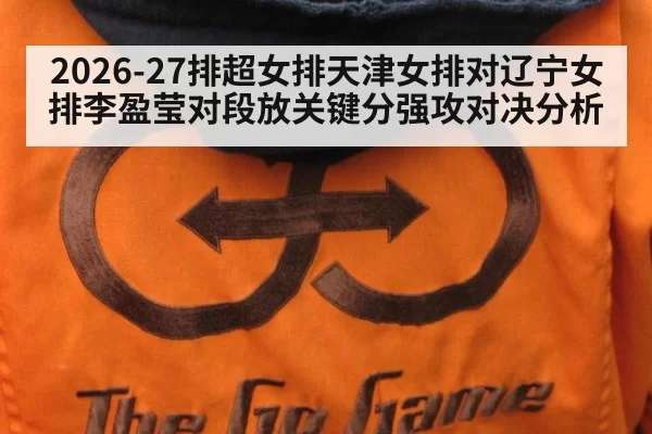 2026-27排超女排天津女排对辽宁女排李盈莹对段放关键分强攻对决分析